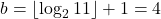 b = \left\lfloor \log_2 11 \right\rfloor + 1 = 4