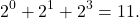 \begin{align*} 2^0 + 2^1 + 2^3 = 11 . \end{align*}