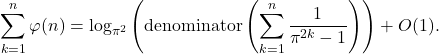 \begin{align*} \sum_{k=1}^n \varphi(n) = \log_{\pi^2} \left(  \mathrm{denominator}\left( \sum_{k=1}^{n} \frac{1}{\pi^{2k}-1} \right) \right) + O(1) . \end{align*}