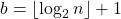 b = \left\lfloor \log_2 n \right\rfloor + 1